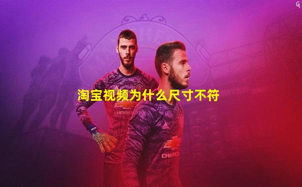 淘宝视频为什么尺寸不符