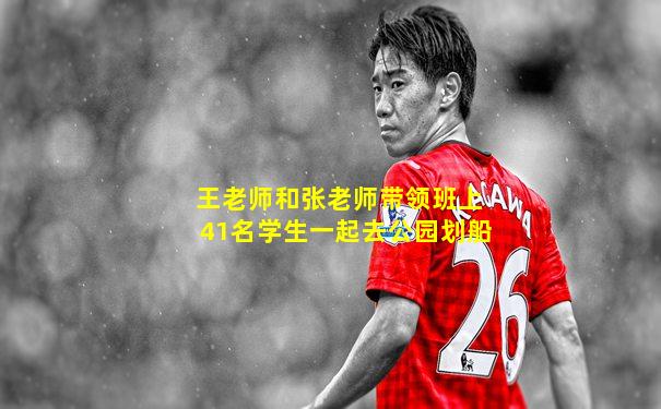 王老师和张老师带领班上41名学生一起去公园划船