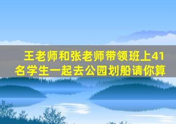 王老师和张老师带领班上41名学生一起去公园划船请你算