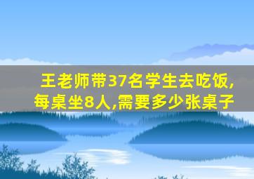 王老师带37名学生去吃饭,每桌坐8人,需要多少张桌子