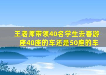 王老师带领40名学生去春游座40座的车还是50座的车