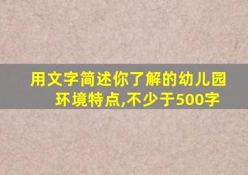 用文字简述你了解的幼儿园环境特点,不少于500字
