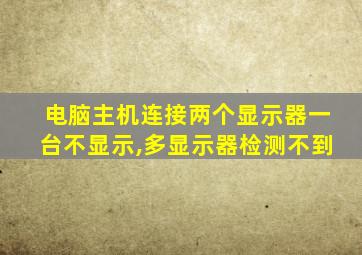 电脑主机连接两个显示器一台不显示,多显示器检测不到