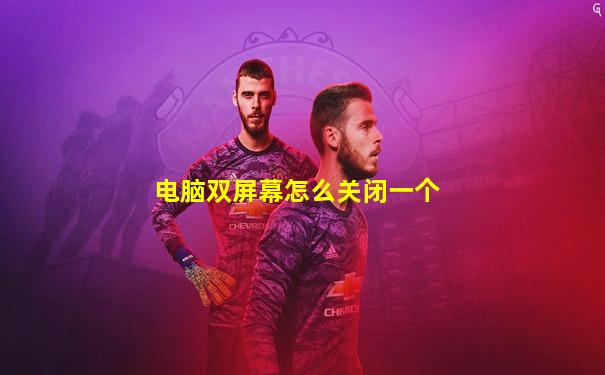 电脑双屏幕怎么关闭一个
