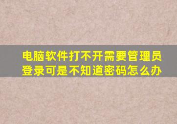 电脑软件打不开需要管理员登录可是不知道密码怎么办
