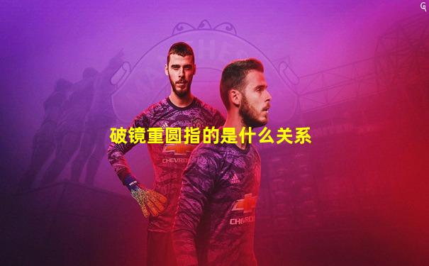 破镜重圆指的是什么关系