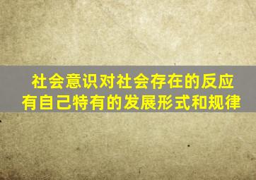 社会意识对社会存在的反应有自己特有的发展形式和规律