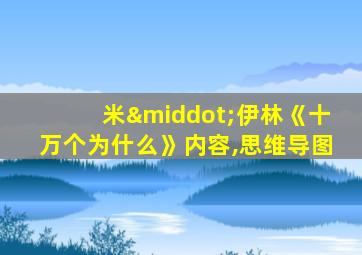 米·伊林《十万个为什么》内容,思维导图