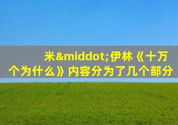 米·伊林《十万个为什么》内容分为了几个部分