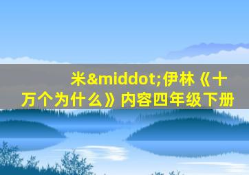 米·伊林《十万个为什么》内容四年级下册