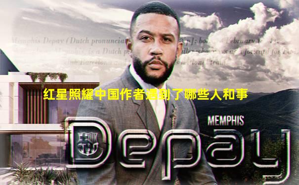 红星照耀中国作者遇到了哪些人和事