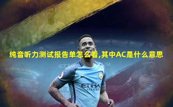 纯音听力测试报告单怎么看,其中AC是什么意思