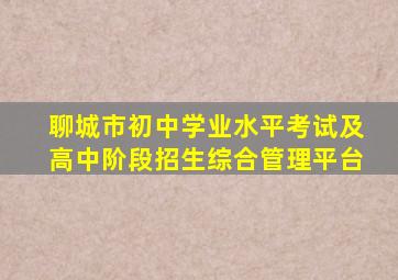 聊城市初中学业水平考试及高中阶段招生综合管理平台