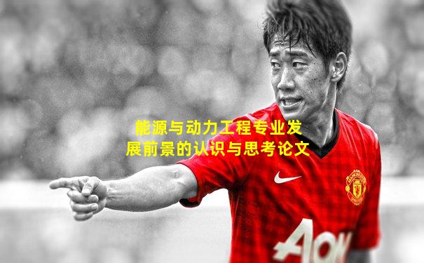 能源与动力工程专业发展前景的认识与思考论文