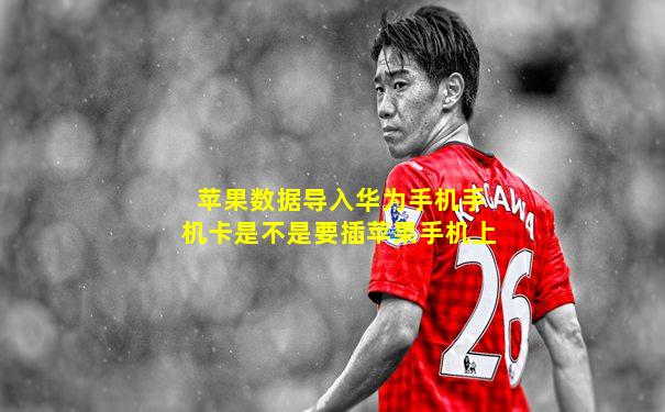 苹果数据导入华为手机手机卡是不是要插苹果手机上