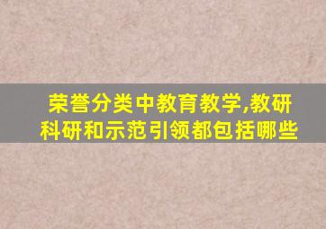 荣誉分类中教育教学,教研科研和示范引领都包括哪些