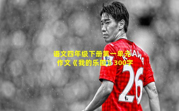 语文四年级下册第一单元作文《我的乐园》300字