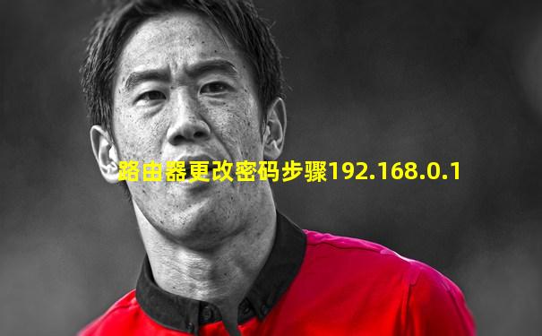 路由器更改密码步骤192.168.0.1