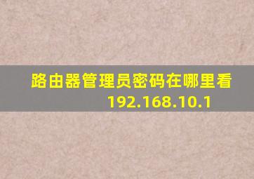 路由器管理员密码在哪里看192.168.10.1