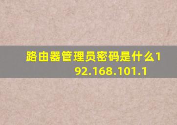 路由器管理员密码是什么192.168.101.1