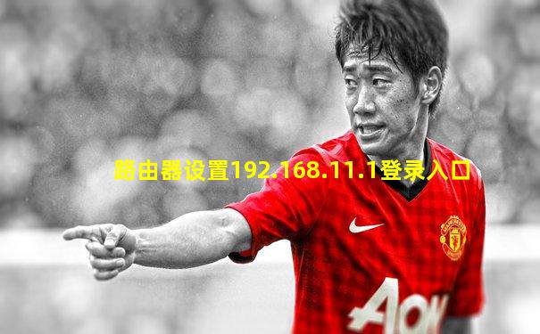 路由器设置192.168.11.1登录入口