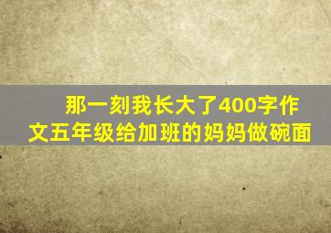 那一刻我长大了400字作文五年级给加班的妈妈做碗面