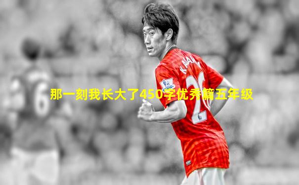 那一刻我长大了450字优秀篇五年级