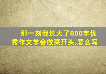 那一刻我长大了800字优秀作文学会做菜开头,怎么写