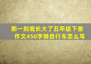 那一刻我长大了五年级下册作文450字骑自行车怎么写