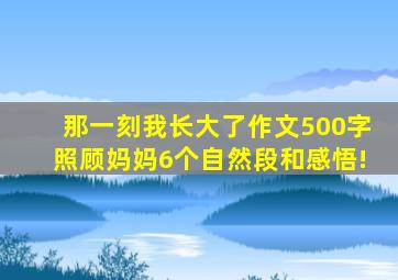 那一刻我长大了作文500字照顾妈妈6个自然段和感悟!