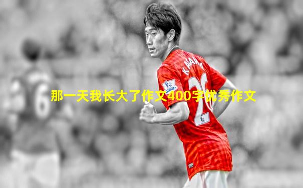 那一天我长大了作文400字优秀作文