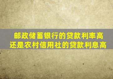 邮政储蓄银行的贷款利率高还是农村信用社的贷款利息高