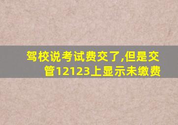驾校说考试费交了,但是交管12123上显示未缴费