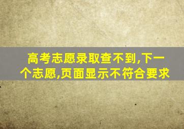 高考志愿录取查不到,下一个志愿,页面显示不符合要求