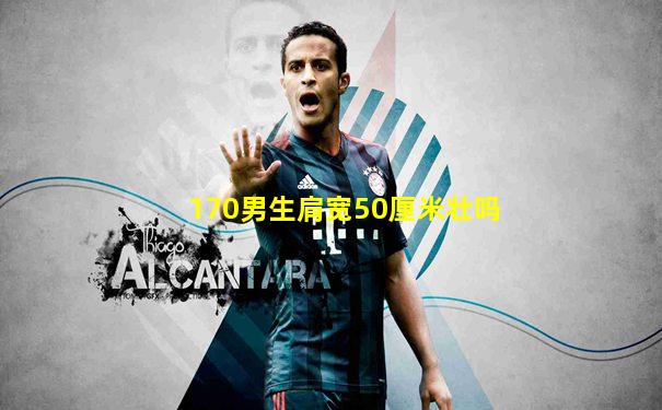 170男生肩宽50厘米壮吗