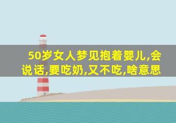 50岁女人梦见抱着婴儿,会说话,要吃奶,又不吃,啥意思