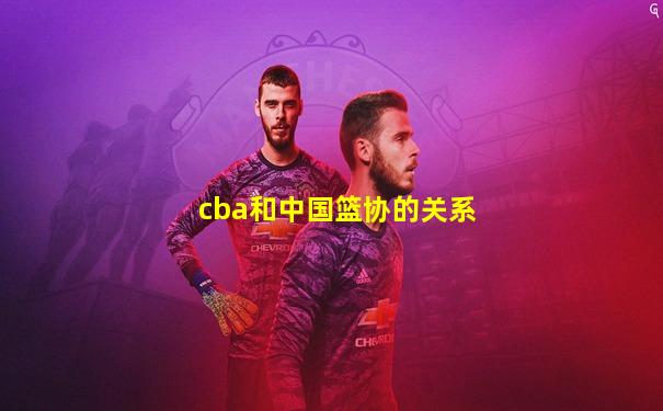 cba和中国篮协的关系