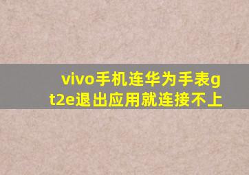 vivo手机连华为手表gt2e退出应用就连接不上