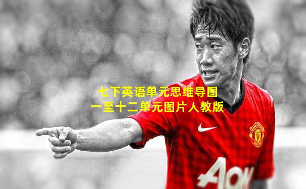七下英语单元思维导图一至十二单元图片人教版