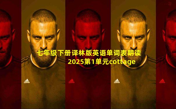 七年级下册译林版英语单词表朗读2025第1单元cottage