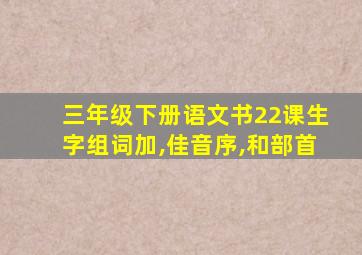 三年级下册语文书22课生字组词加,佳音序,和部首