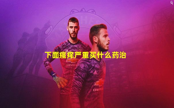 下面瘙痒严重买什么药治
