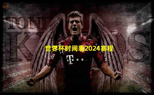 世界杯时间表2024赛程