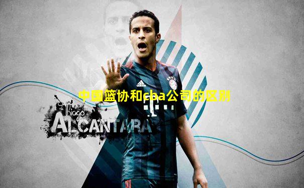 中国篮协和cba公司的区别