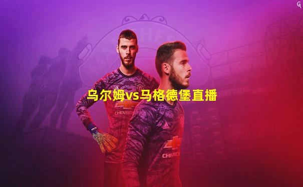 乌尔姆vs马格德堡直播