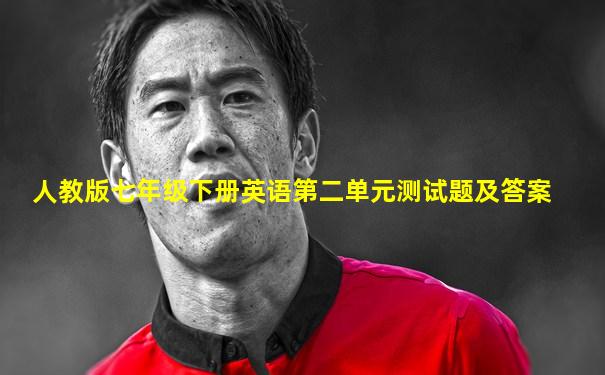 人教版七年级下册英语第二单元测试题及答案