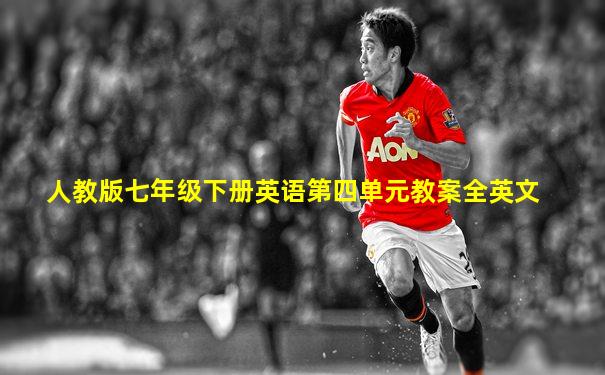 人教版七年级下册英语第四单元教案全英文