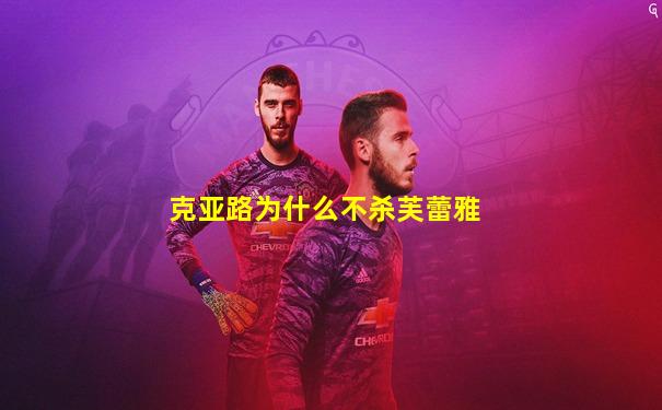 克亚路为什么不杀芙蕾雅