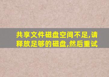 共享文件磁盘空间不足,请释放足够的磁盘,然后重试