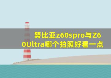 努比亚z60spro与Z60Ultra哪个拍照好看一点